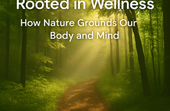 Rooted in Wellness: How Nature Grounds Our Body and Mind